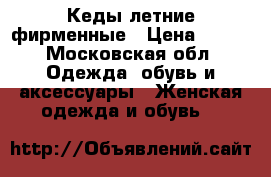 Кеды летние фирменные › Цена ­ 500 - Московская обл. Одежда, обувь и аксессуары » Женская одежда и обувь   